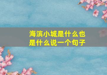 海滨小城是什么也是什么说一个句子