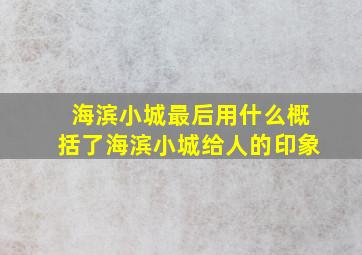 海滨小城最后用什么概括了海滨小城给人的印象