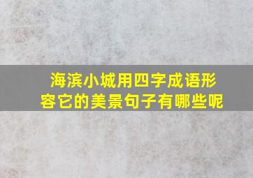 海滨小城用四字成语形容它的美景句子有哪些呢