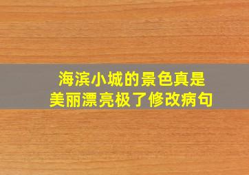 海滨小城的景色真是美丽漂亮极了修改病句