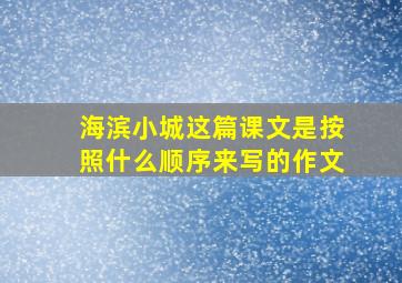 海滨小城这篇课文是按照什么顺序来写的作文