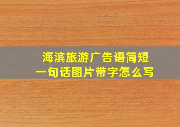 海滨旅游广告语简短一句话图片带字怎么写