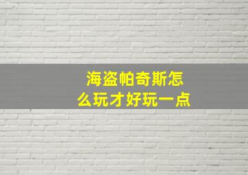 海盗帕奇斯怎么玩才好玩一点