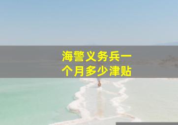 海警义务兵一个月多少津贴