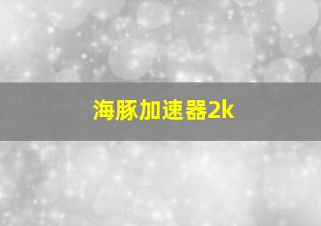 海豚加速器2k