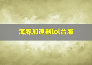 海豚加速器lol台服