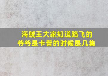 海贼王大家知道路飞的爷爷是卡普的时候是几集