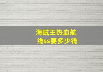 海贼王热血航线ss要多少钱