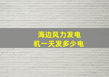 海边风力发电机一天发多少电