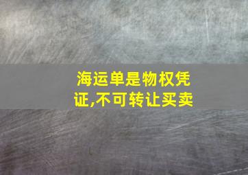 海运单是物权凭证,不可转让买卖