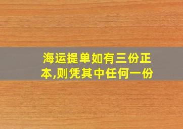 海运提单如有三份正本,则凭其中任何一份