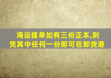 海运提单如有三份正本,则凭其中任何一份即可在卸货港