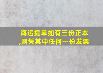 海运提单如有三份正本,则凭其中任何一份发票