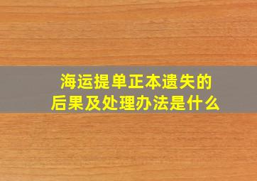 海运提单正本遗失的后果及处理办法是什么