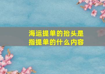 海运提单的抬头是指提单的什么内容