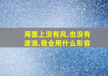 海面上没有风,也没有波浪,我会用什么形容