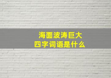 海面波涛巨大四字词语是什么