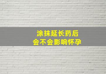 涂抹延长药后会不会影响怀孕