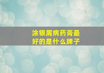 涂银屑病药膏最好的是什么牌子