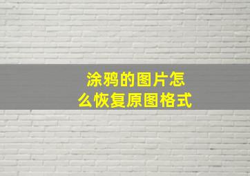 涂鸦的图片怎么恢复原图格式