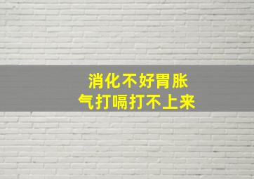 消化不好胃胀气打嗝打不上来