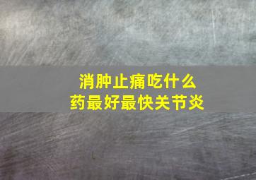 消肿止痛吃什么药最好最快关节炎