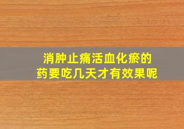 消肿止痛活血化瘀的药要吃几天才有效果呢