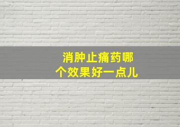 消肿止痛药哪个效果好一点儿