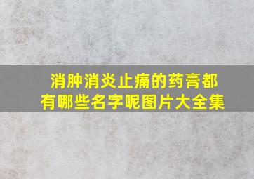 消肿消炎止痛的药膏都有哪些名字呢图片大全集