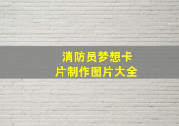 消防员梦想卡片制作图片大全