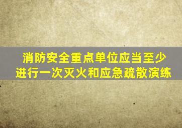 消防安全重点单位应当至少进行一次灭火和应急疏散演练