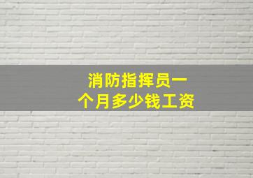 消防指挥员一个月多少钱工资