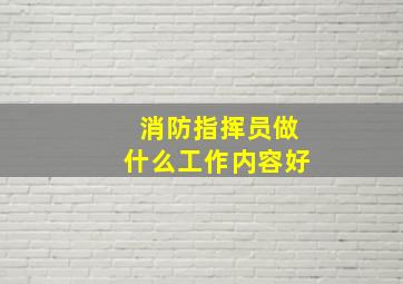 消防指挥员做什么工作内容好