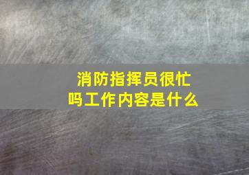 消防指挥员很忙吗工作内容是什么