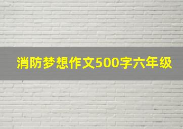 消防梦想作文500字六年级