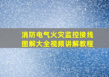 消防电气火灾监控接线图解大全视频讲解教程