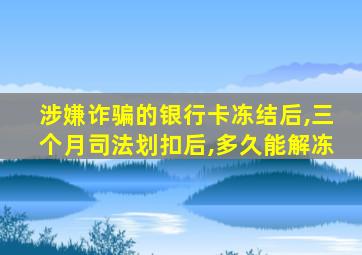 涉嫌诈骗的银行卡冻结后,三个月司法划扣后,多久能解冻