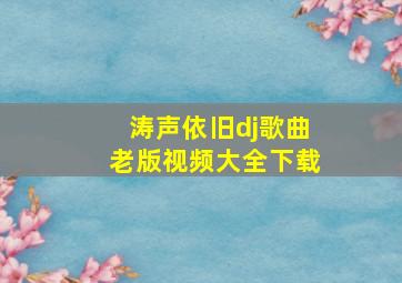 涛声依旧dj歌曲老版视频大全下载