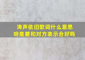 涛声依旧歌词什么意思呀是要和对方表示合好吗