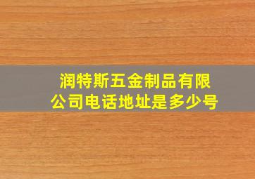 润特斯五金制品有限公司电话地址是多少号