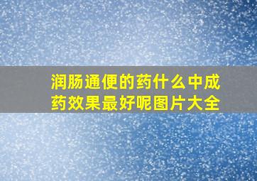 润肠通便的药什么中成药效果最好呢图片大全