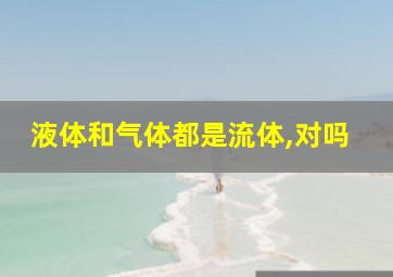 液体和气体都是流体,对吗