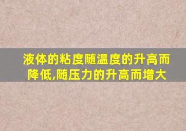 液体的粘度随温度的升高而降低,随压力的升高而增大