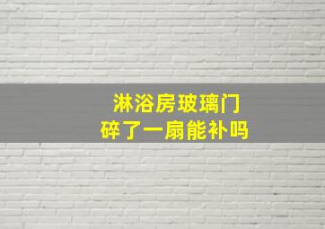 淋浴房玻璃门碎了一扇能补吗