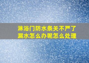 淋浴门防水条关不严了漏水怎么办呢怎么处理