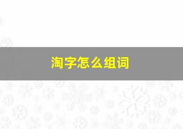 淘字怎么组词