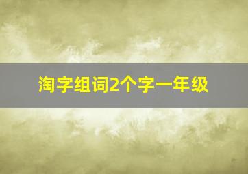 淘字组词2个字一年级