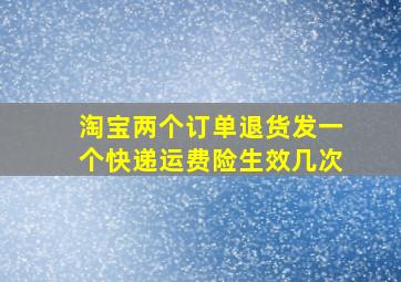 淘宝两个订单退货发一个快递运费险生效几次