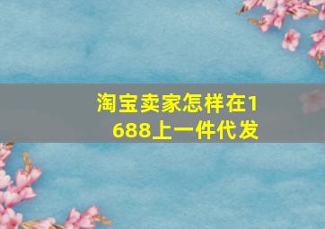 淘宝卖家怎样在1688上一件代发