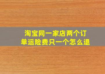 淘宝同一家店两个订单运险费只一个怎么退